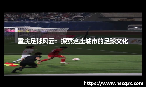 重庆足球风云：探索这座城市的足球文化