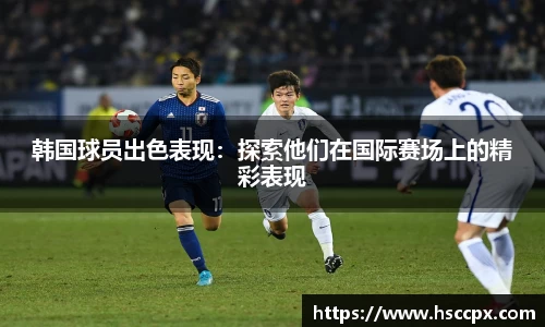 韩国球员出色表现：探索他们在国际赛场上的精彩表现